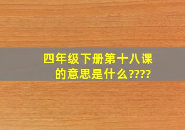 四年级下册第十八课的意思是什么????