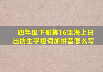 四年级下册第16课海上日出的生字组词加拼音怎么写