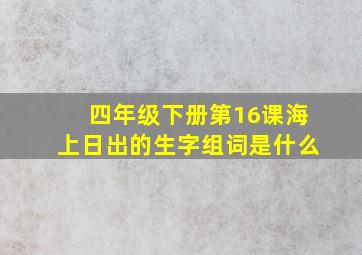 四年级下册第16课海上日出的生字组词是什么