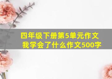 四年级下册第5单元作文我学会了什么作文500字