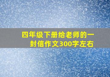 四年级下册给老师的一封信作文300字左右