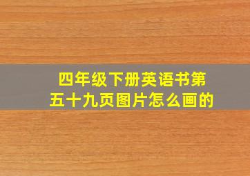 四年级下册英语书第五十九页图片怎么画的