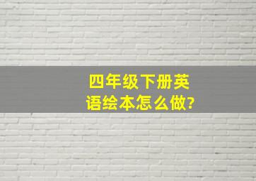 四年级下册英语绘本怎么做?