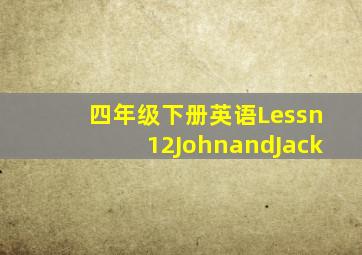 四年级下册英语Lessn12JohnandJack