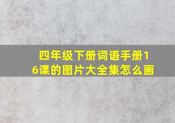 四年级下册词语手册16课的图片大全集怎么画