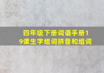 四年级下册词语手册19课生字组词拼音和组词