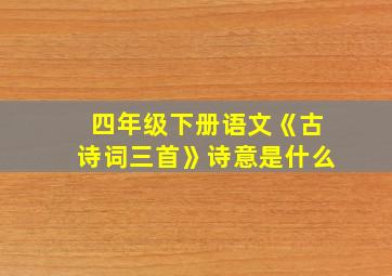 四年级下册语文《古诗词三首》诗意是什么