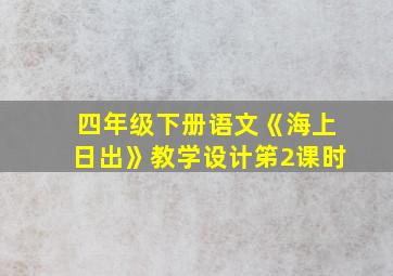 四年级下册语文《海上日出》教学设计笫2课时