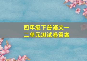 四年级下册语文一二单元测试卷答案