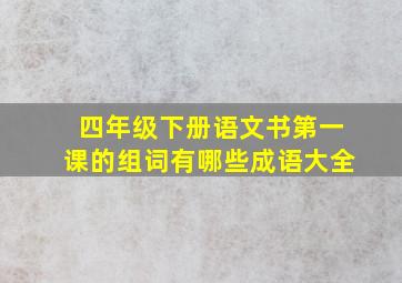 四年级下册语文书第一课的组词有哪些成语大全