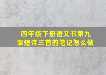 四年级下册语文书第九课短诗三首的笔记怎么做