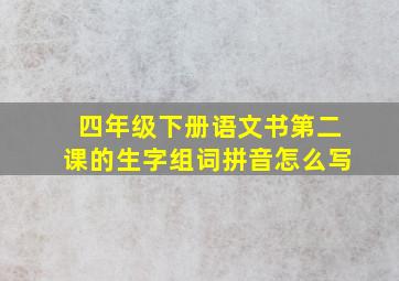 四年级下册语文书第二课的生字组词拼音怎么写