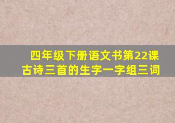 四年级下册语文书第22课古诗三首的生字一字组三词