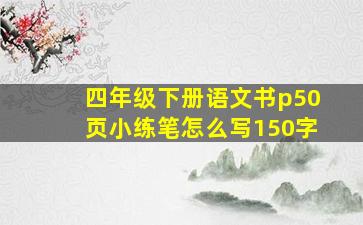 四年级下册语文书p50页小练笔怎么写150字