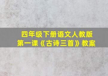 四年级下册语文人教版第一课《古诗三首》教案