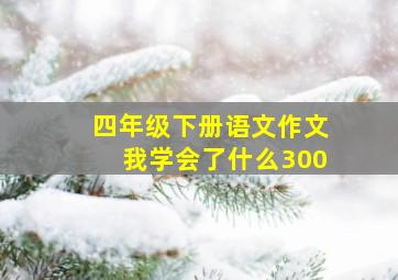 四年级下册语文作文我学会了什么300