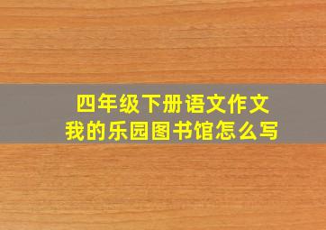 四年级下册语文作文我的乐园图书馆怎么写