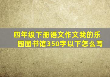 四年级下册语文作文我的乐园图书馆350字以下怎么写