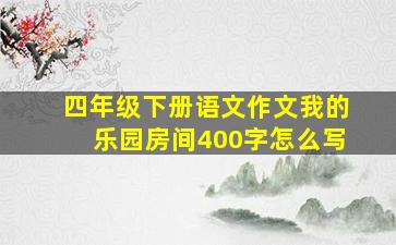 四年级下册语文作文我的乐园房间400字怎么写