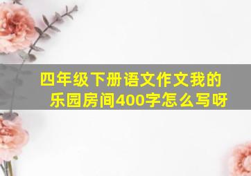 四年级下册语文作文我的乐园房间400字怎么写呀