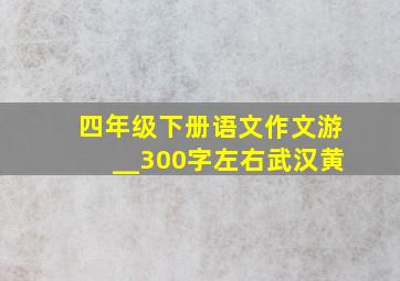 四年级下册语文作文游__300字左右武汉黄