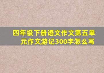 四年级下册语文作文第五单元作文游记300字怎么写