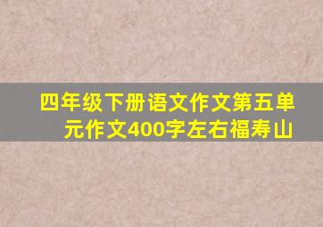 四年级下册语文作文第五单元作文400字左右福寿山