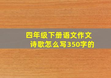 四年级下册语文作文诗歌怎么写350字的