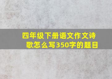 四年级下册语文作文诗歌怎么写350字的题目