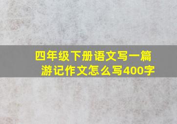 四年级下册语文写一篇游记作文怎么写400字