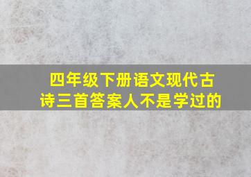 四年级下册语文现代古诗三首答案人不是学过的