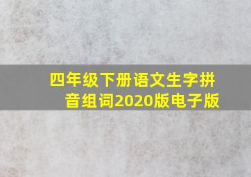 四年级下册语文生字拼音组词2020版电子版