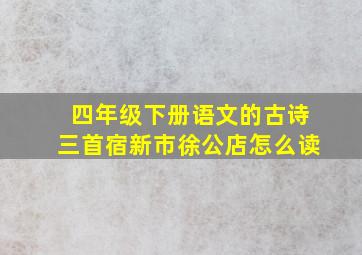 四年级下册语文的古诗三首宿新市徐公店怎么读