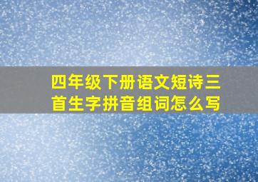 四年级下册语文短诗三首生字拼音组词怎么写