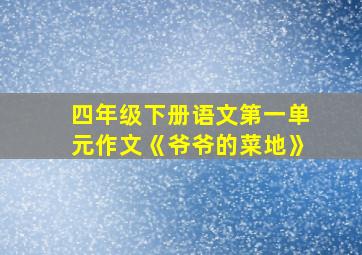 四年级下册语文第一单元作文《爷爷的菜地》