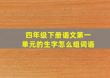 四年级下册语文第一单元的生字怎么组词语