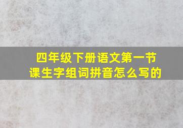 四年级下册语文第一节课生字组词拼音怎么写的