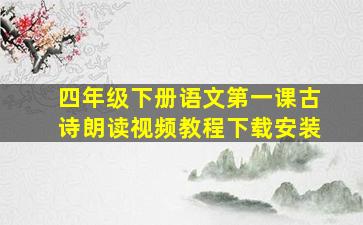 四年级下册语文第一课古诗朗读视频教程下载安装