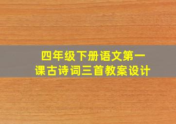 四年级下册语文第一课古诗词三首教案设计