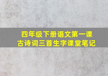 四年级下册语文第一课古诗词三首生字课堂笔记