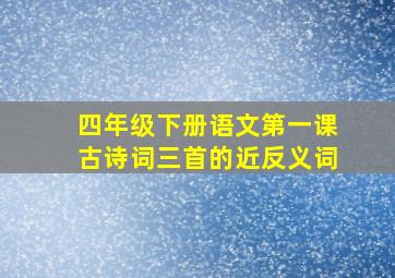 四年级下册语文第一课古诗词三首的近反义词