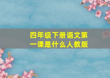 四年级下册语文第一课是什么人教版