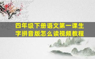 四年级下册语文第一课生字拼音版怎么读视频教程