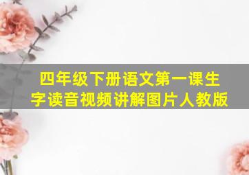 四年级下册语文第一课生字读音视频讲解图片人教版