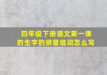 四年级下册语文第一课的生字的拼音组词怎么写