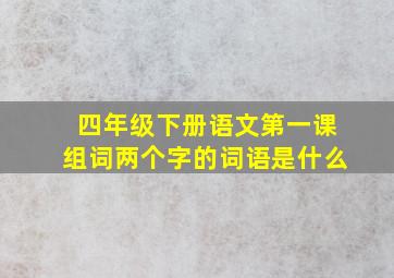 四年级下册语文第一课组词两个字的词语是什么