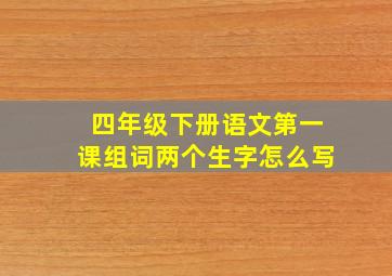 四年级下册语文第一课组词两个生字怎么写