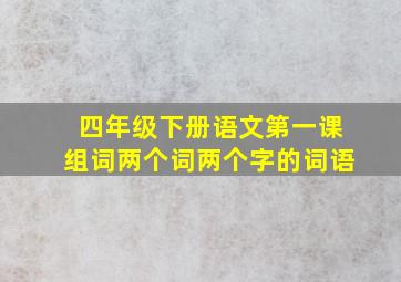 四年级下册语文第一课组词两个词两个字的词语