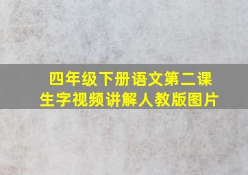 四年级下册语文第二课生字视频讲解人教版图片