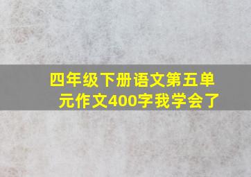 四年级下册语文第五单元作文400字我学会了